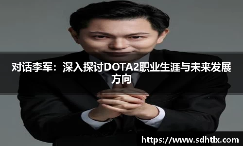 对话李军：深入探讨DOTA2职业生涯与未来发展方向