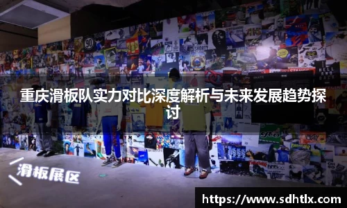 重庆滑板队实力对比深度解析与未来发展趋势探讨