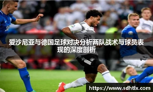 爱沙尼亚与德国足球对决分析两队战术与球员表现的深度剖析
